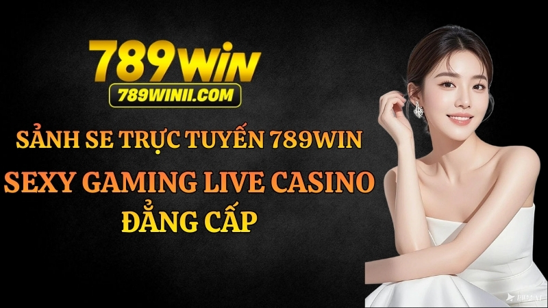Sảnh SE Trực Tuyến 789WIN – Sexy Gaming Live Casino Đẳng Cấp